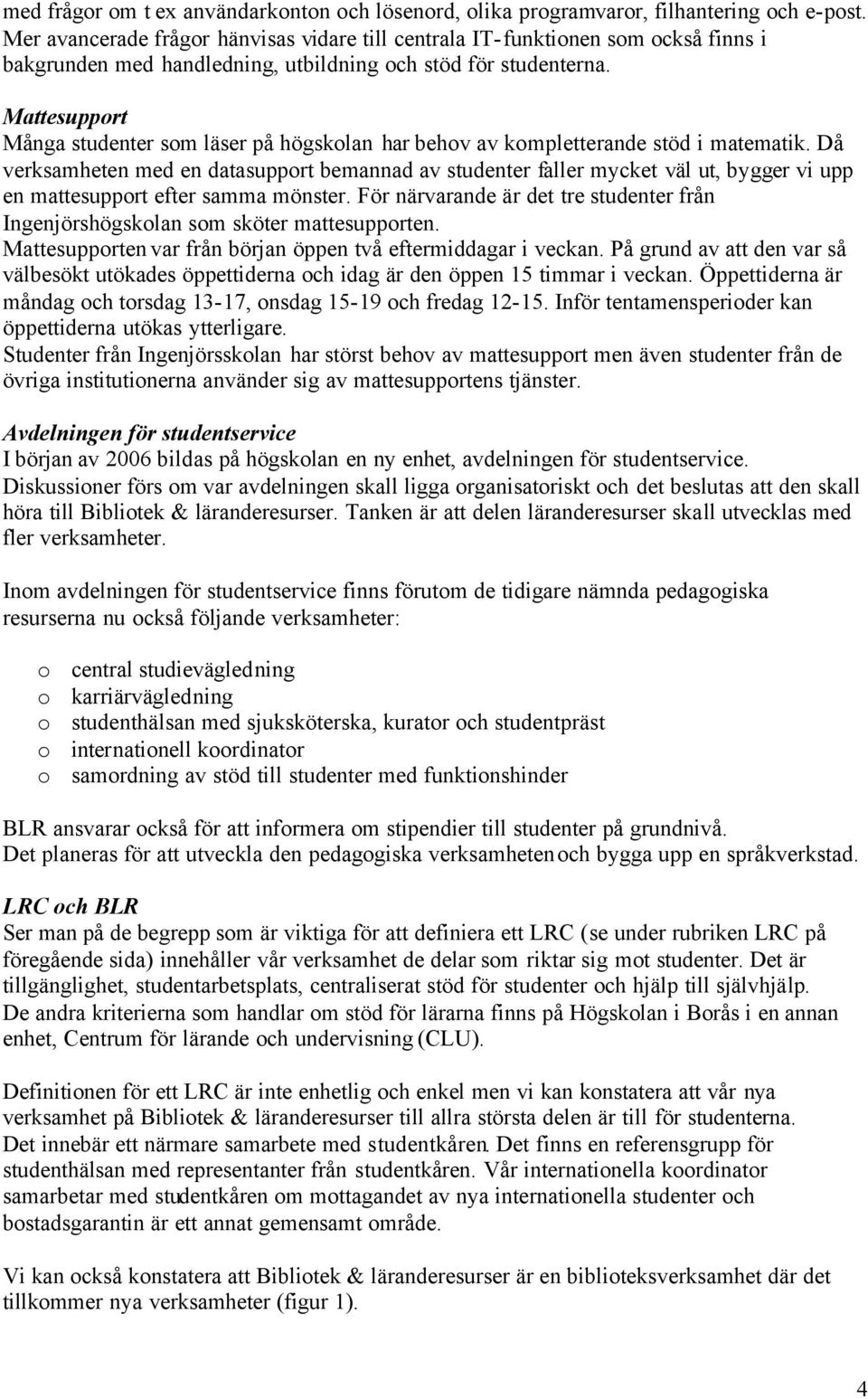 Mattesupport Många studenter som läser på högskolan har behov av kompletterande stöd i matematik.