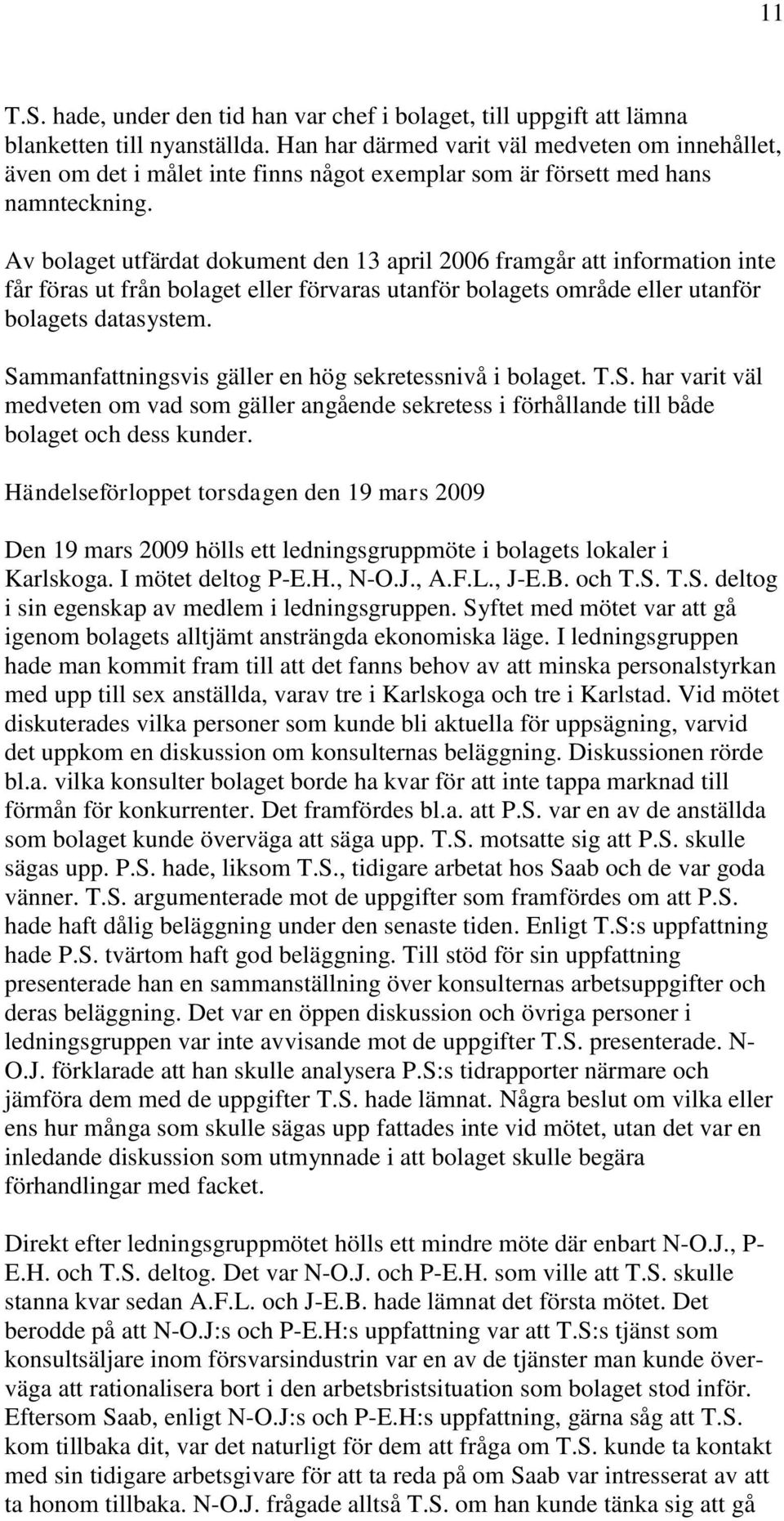 Av bolaget utfärdat dokument den 13 april 2006 framgår att information inte får föras ut från bolaget eller förvaras utanför bolagets område eller utanför bolagets datasystem.