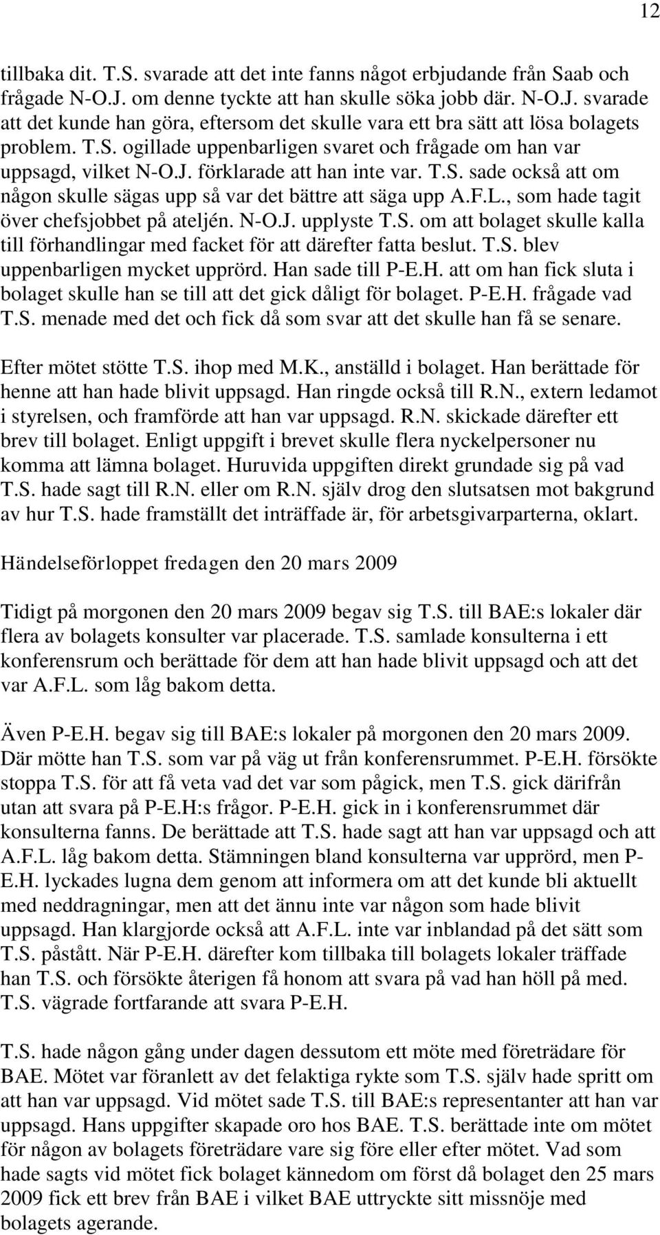 , som hade tagit över chefsjobbet på ateljén. N-O.J. upplyste T.S. om att bolaget skulle kalla till förhandlingar med facket för att därefter fatta beslut. T.S. blev uppenbarligen mycket upprörd.