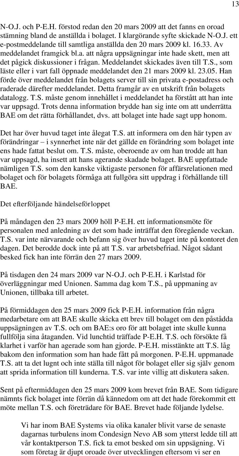 , som läste eller i vart fall öppnade meddelandet den 21 mars 2009 kl. 23.05. Han förde över meddelandet från bolagets server till sin privata e-postadress och raderade därefter meddelandet.