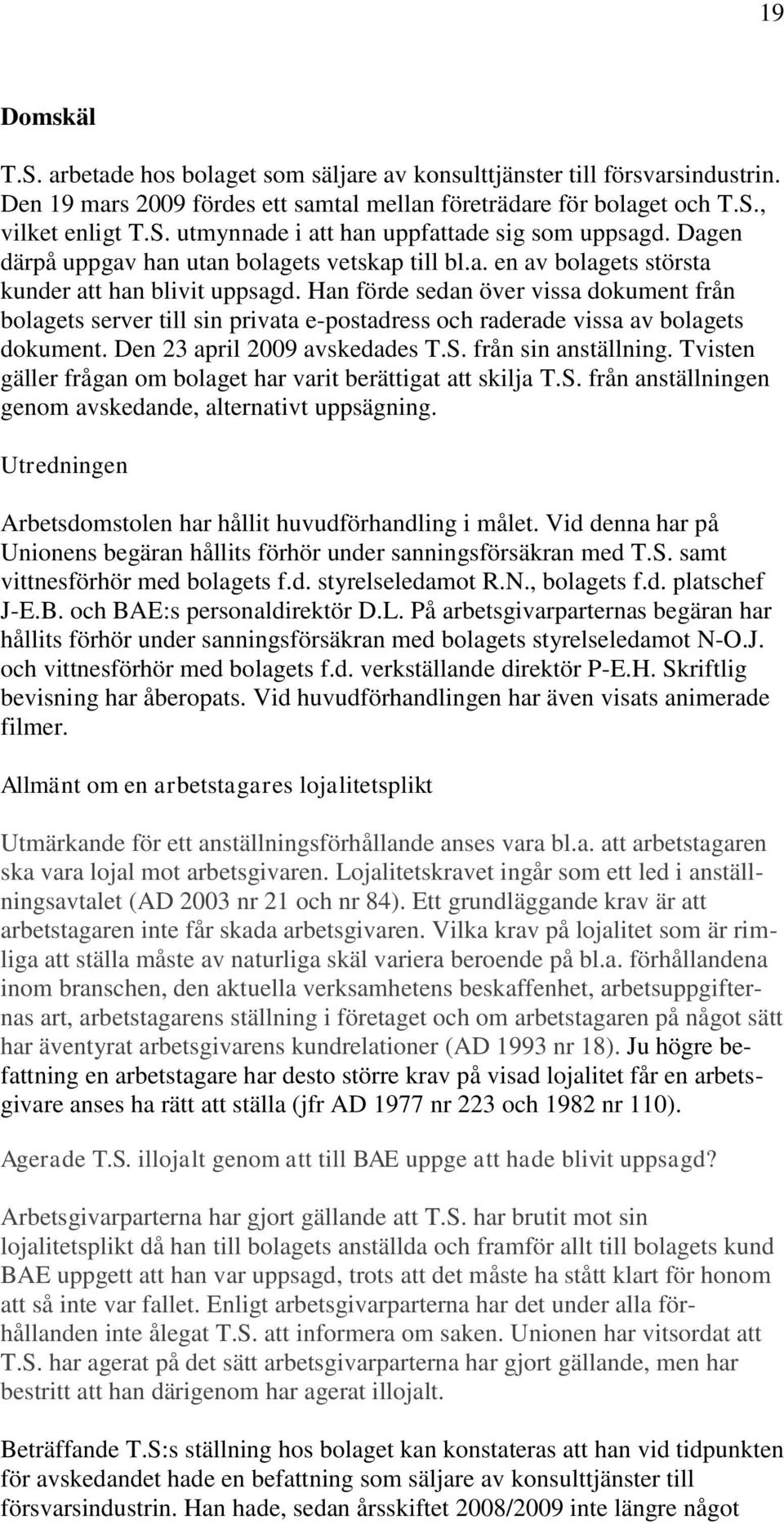 Han förde sedan över vissa dokument från bolagets server till sin privata e-postadress och raderade vissa av bolagets dokument. Den 23 april 2009 avskedades T.S. från sin anställning.