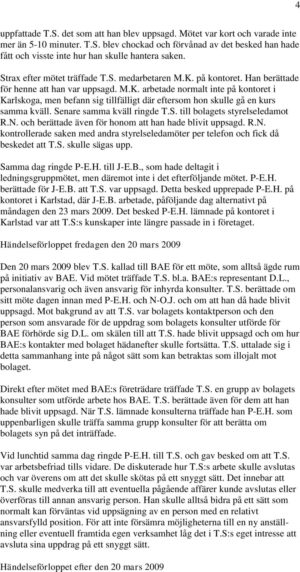 Senare samma kväll ringde T.S. till bolagets styrelseledamot R.N. och berättade även för honom att han hade blivit uppsagd. R.N. kontrollerade saken med andra styrelseledamöter per telefon och fick då beskedet att T.