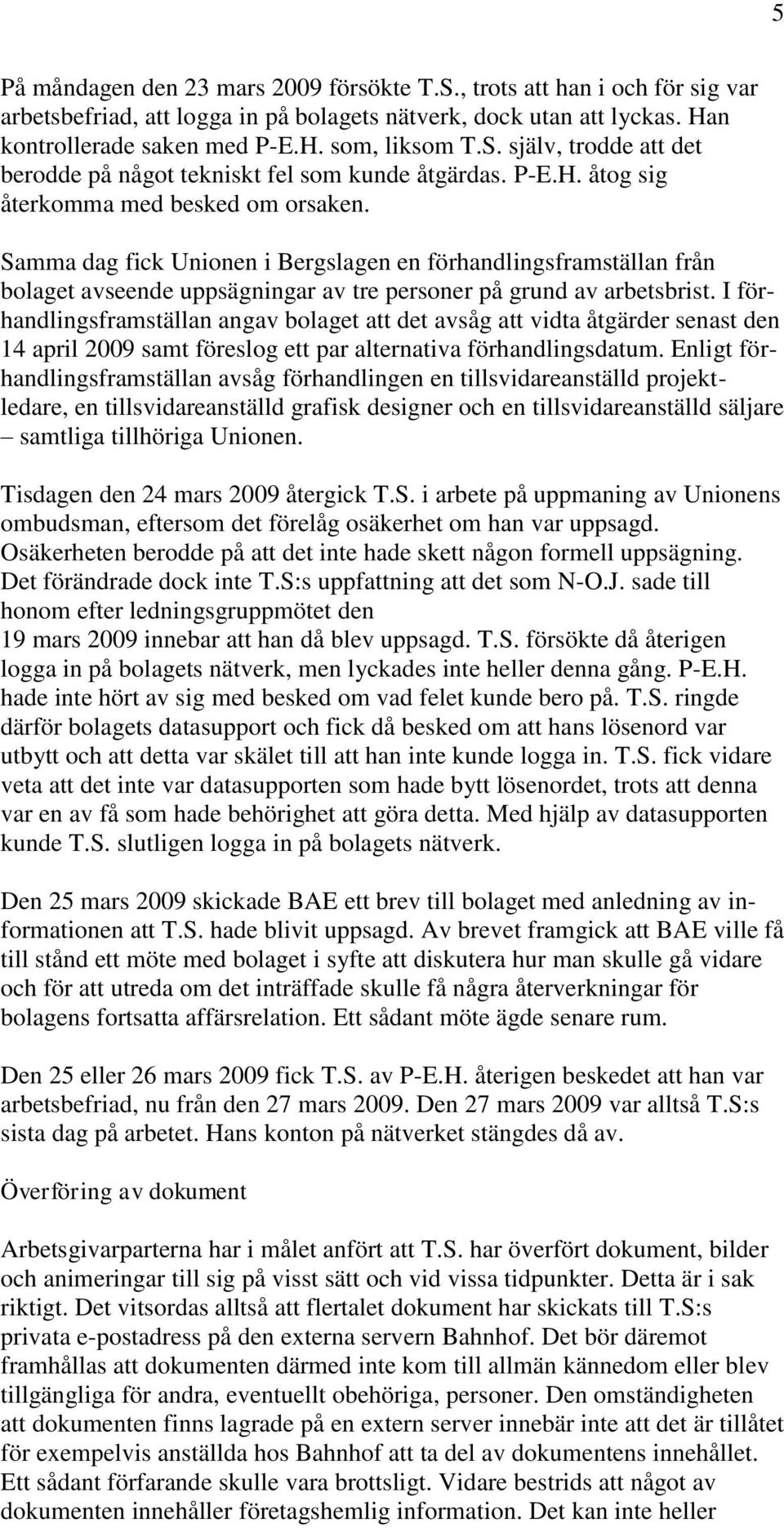 I förhandlingsframställan angav bolaget att det avsåg att vidta åtgärder senast den 14 april 2009 samt föreslog ett par alternativa förhandlingsdatum.