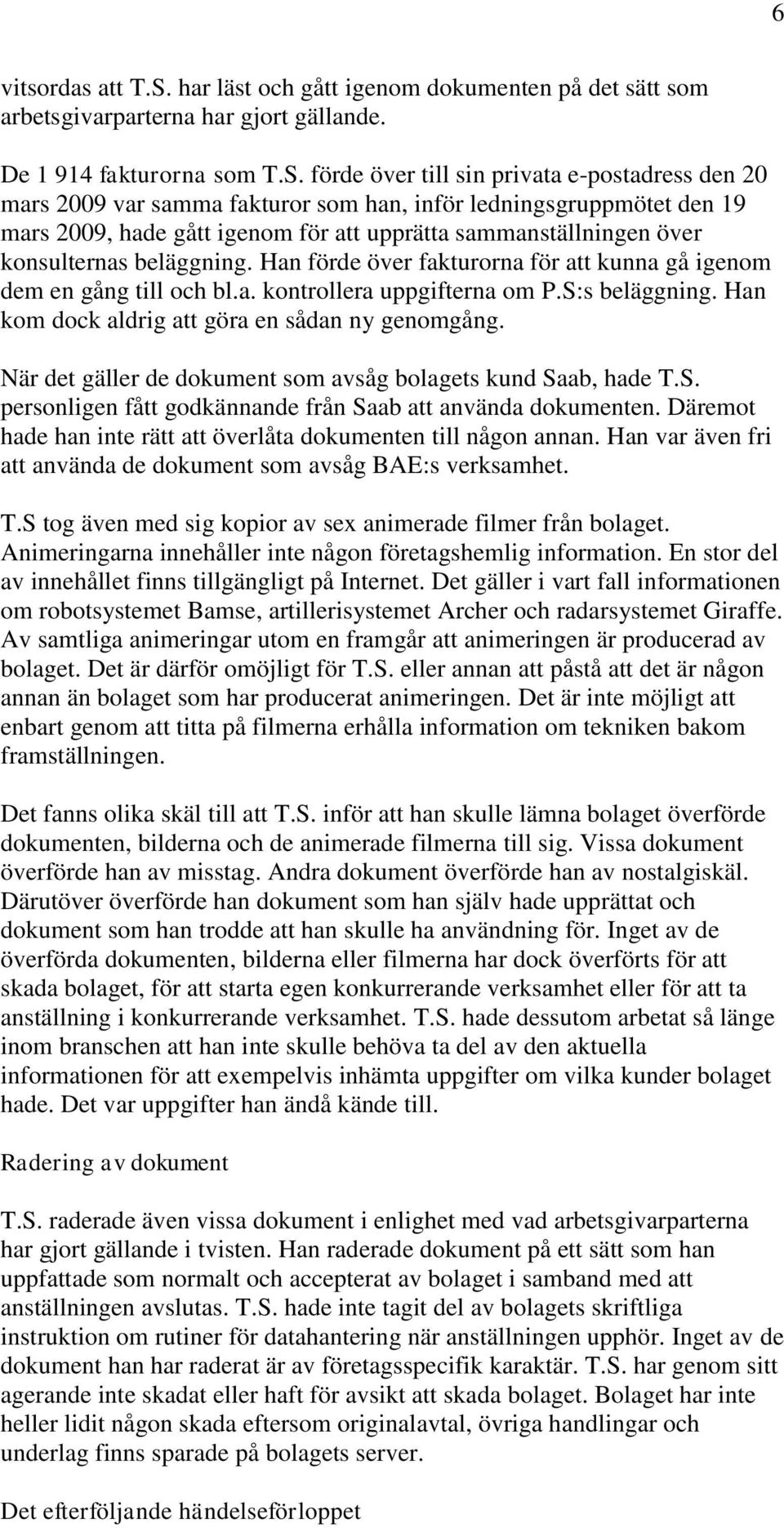 förde över till sin privata e-postadress den 20 mars 2009 var samma fakturor som han, inför ledningsgruppmötet den 19 mars 2009, hade gått igenom för att upprätta sammanställningen över konsulternas