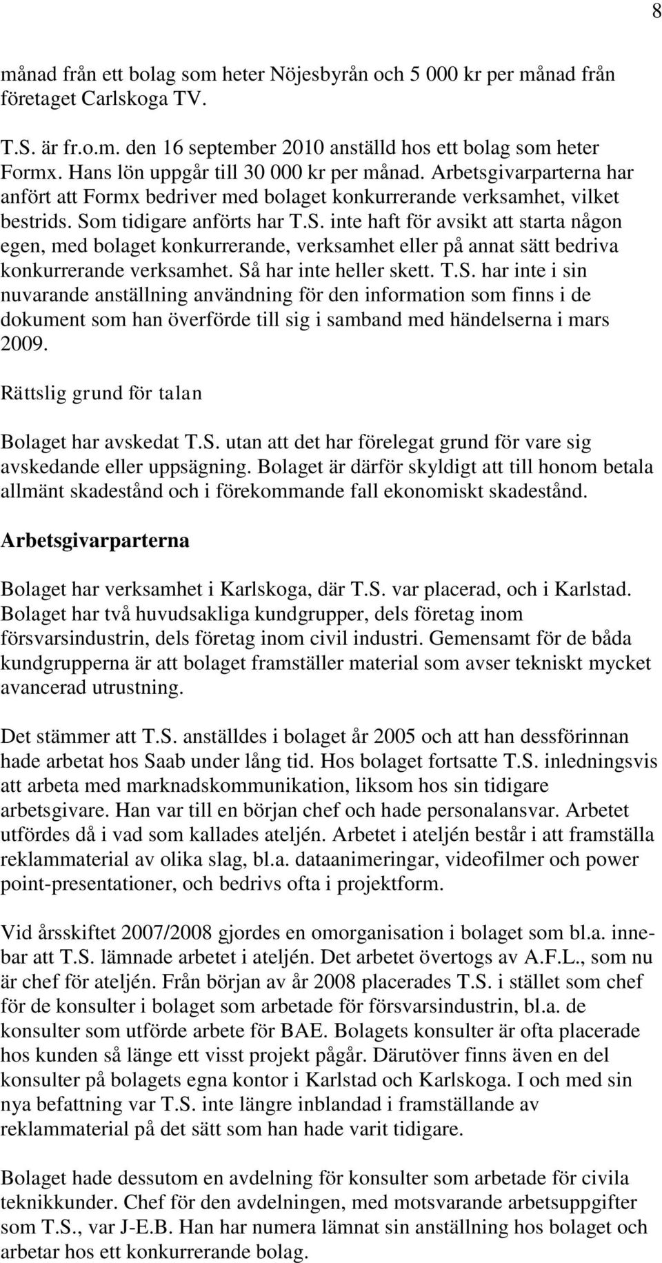 m tidigare anförts har T.S. inte haft för avsikt att starta någon egen, med bolaget konkurrerande, verksamhet eller på annat sätt bedriva konkurrerande verksamhet. Så har inte heller skett. T.S. har inte i sin nuvarande anställning användning för den information som finns i de dokument som han överförde till sig i samband med händelserna i mars 2009.