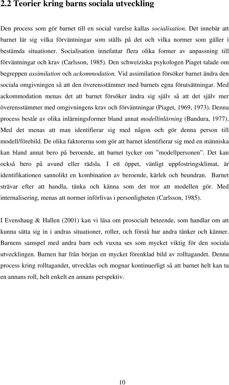 Socialisation innefattar flera olika former av anpassning till förväntningar och krav (Carlsson, 1985). Den schweiziska psykologen Piaget talade om begreppen assimilation och ackommodation.