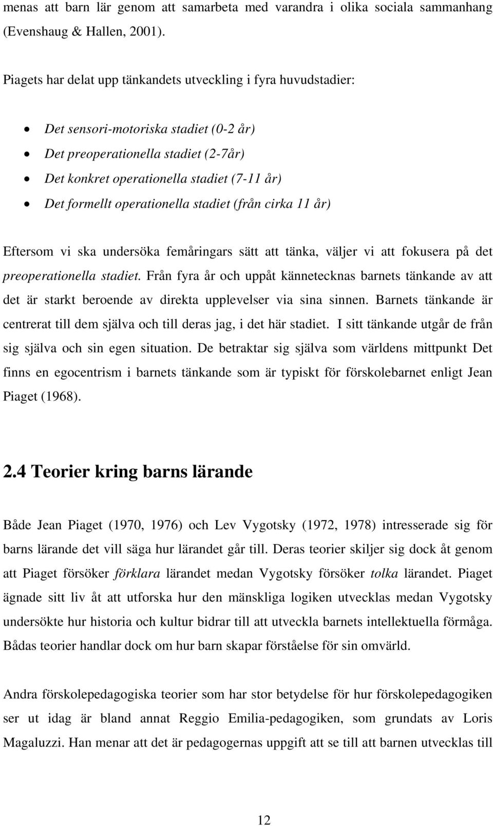 operationella stadiet (från cirka 11 år) Eftersom vi ska undersöka femåringars sätt att tänka, väljer vi att fokusera på det preoperationella stadiet.