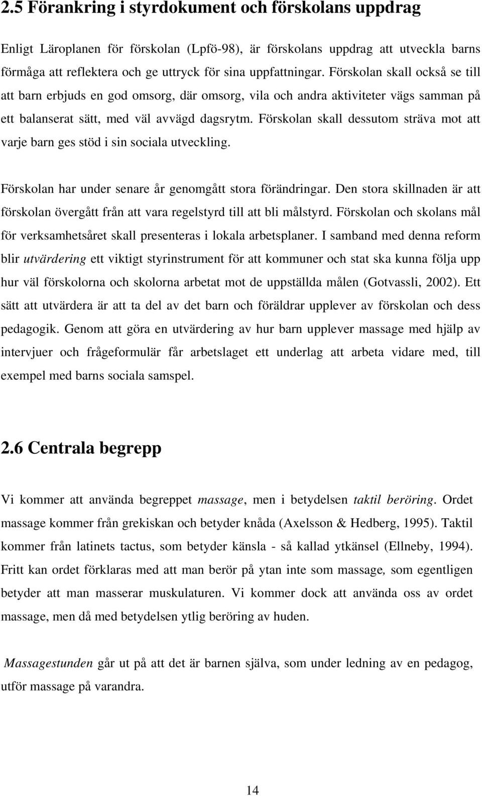 Förskolan skall dessutom sträva mot att varje barn ges stöd i sin sociala utveckling. Förskolan har under senare år genomgått stora förändringar.