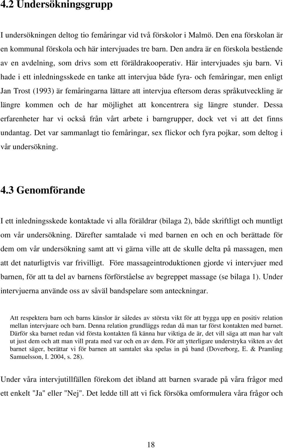 Vi hade i ett inledningsskede en tanke att intervjua både fyra- och femåringar, men enligt Jan Trost (1993) är femåringarna lättare att intervjua eftersom deras språkutveckling är längre kommen och