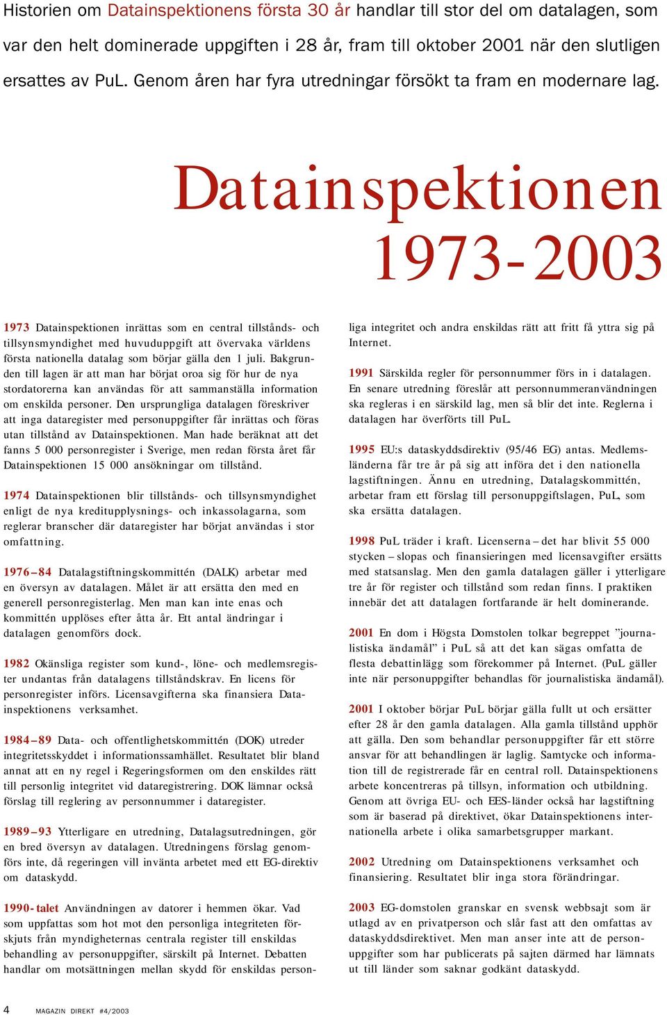 Datainspektionen 1973-2003 1973 Datainspektionen inrättas som en central tillstånds- och tillsynsmyndighet med huvuduppgift att övervaka världens första nationella datalag som börjar gälla den 1 juli.