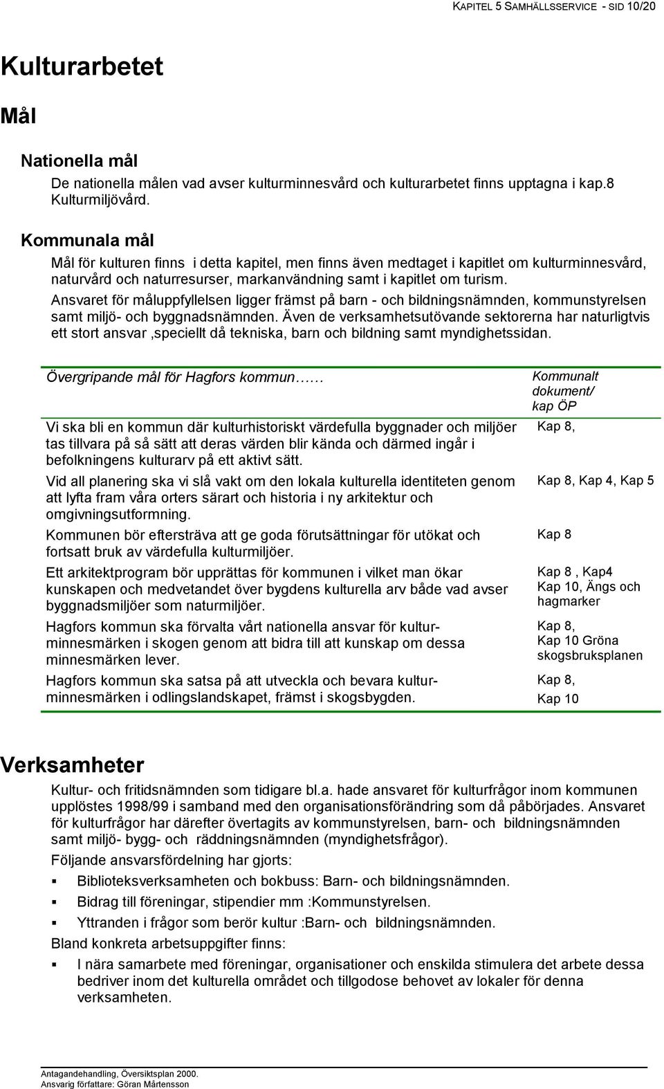 Ansvaret för måluppfyllelsen ligger främst på barn - och bildningsnämnden, kommunstyrelsen samt miljö- och byggnadsnämnden.