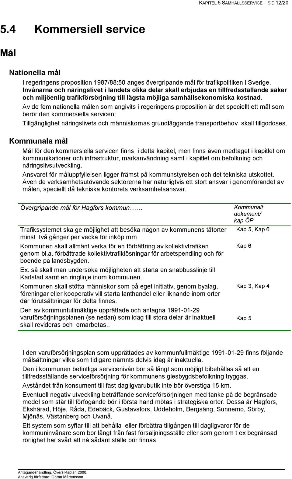 Av de fem nationella målen som angivits i regeringens proposition är det speciellt ett mål som berör den kommersiella servicen: Tillgänglighet näringslivets och människornas grundläggande