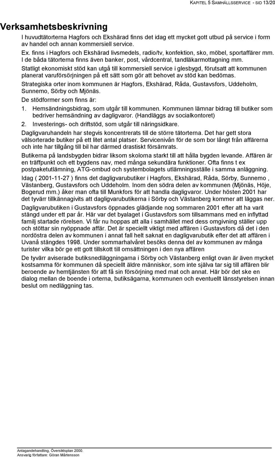 Statligt ekonomiskt stöd kan utgå till kommersiell service i glesbygd, förutsatt att kommunen planerat varuförsörjningen på ett sätt som gör att behovet av stöd kan bedömas.