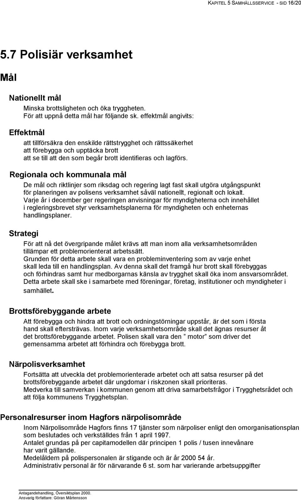 Regionala och kommunala mål De mål och riktlinjer som riksdag och regering lagt fast skall utgöra utgångspunkt för planeringen av polisens verksamhet såväl nationellt, regionalt och lokalt.