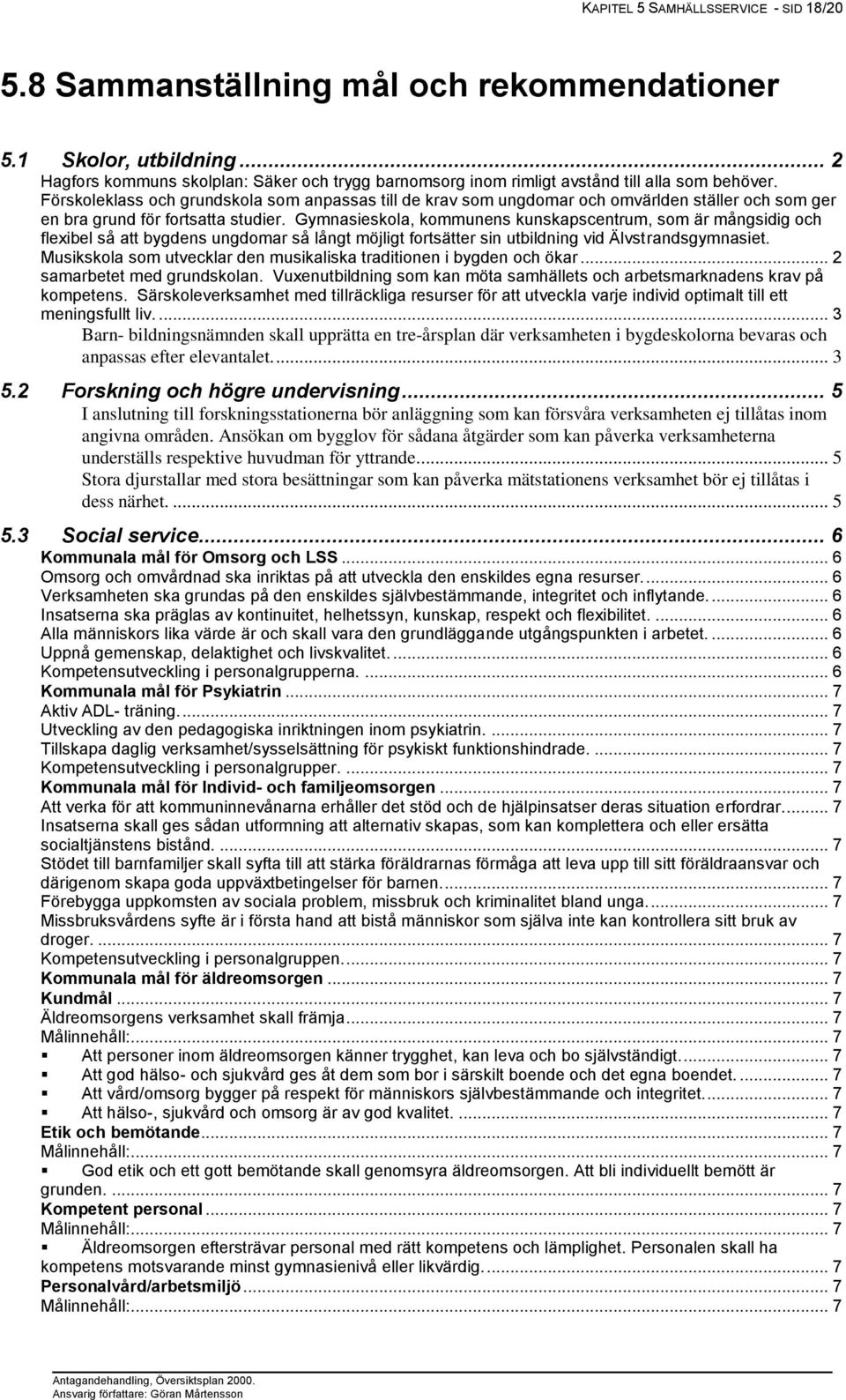 Förskoleklass och grundskola som anpassas till de krav som ungdomar och omvärlden ställer och som ger en bra grund för fortsatta studier.