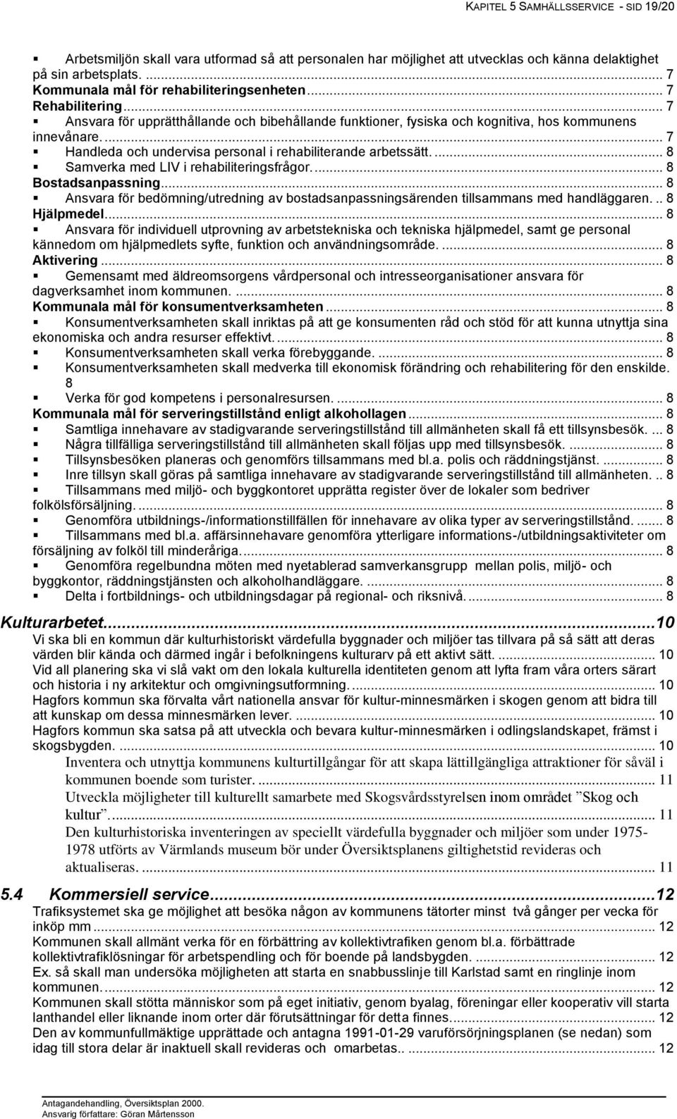 ... 7 Handleda och undervisa personal i rehabiliterande arbetssätt.... 8 Samverka med LIV i rehabiliteringsfrågor.... 8 Bostadsanpassning.