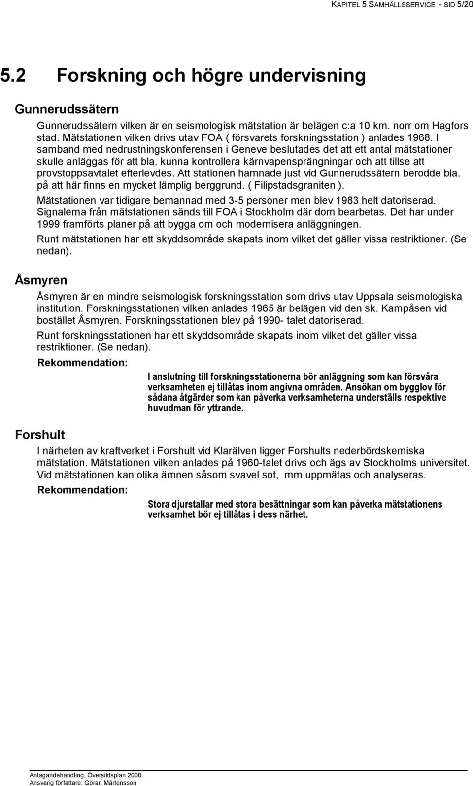 kunna kontrollera kärnvapensprängningar och att tillse att provstoppsavtalet efterlevdes. Att stationen hamnade just vid Gunnerudssätern berodde bla. på att här finns en mycket lämplig berggrund.