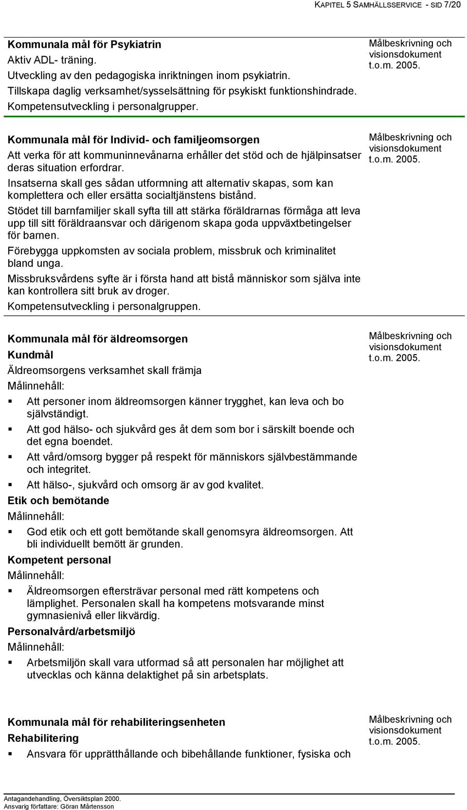 Kommunala mål för Individ- och familjeomsorgen Att verka för att kommuninnevånarna erhåller det stöd och de hjälpinsatser deras situation erfordrar.