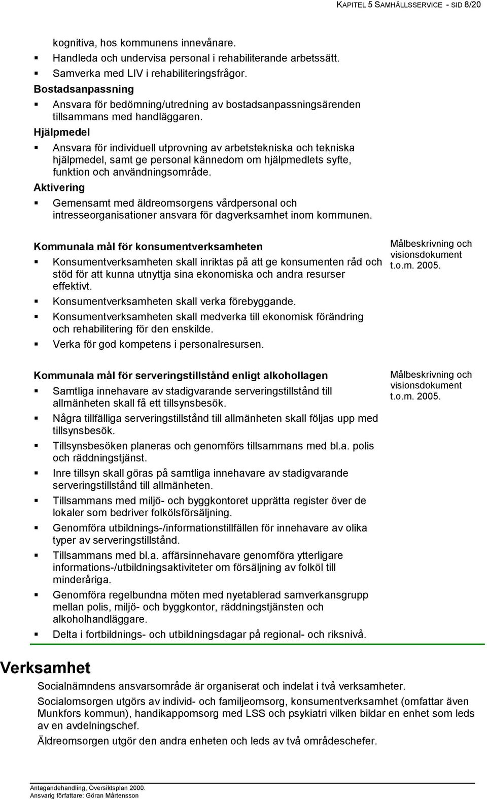 Hjälpmedel Ansvara för individuell utprovning av arbetstekniska och tekniska hjälpmedel, samt ge personal kännedom om hjälpmedlets syfte, funktion och användningsområde.