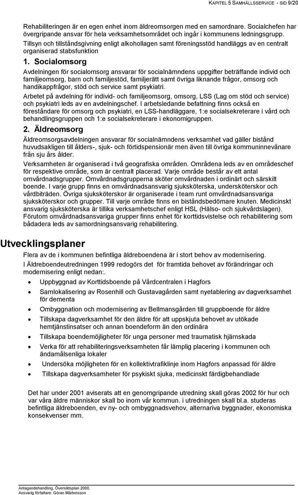 Tillsyn och tillståndsgivning enligt alkohollagen samt föreningsstöd handläggs av en centralt organiserad stabsfunktion 1.