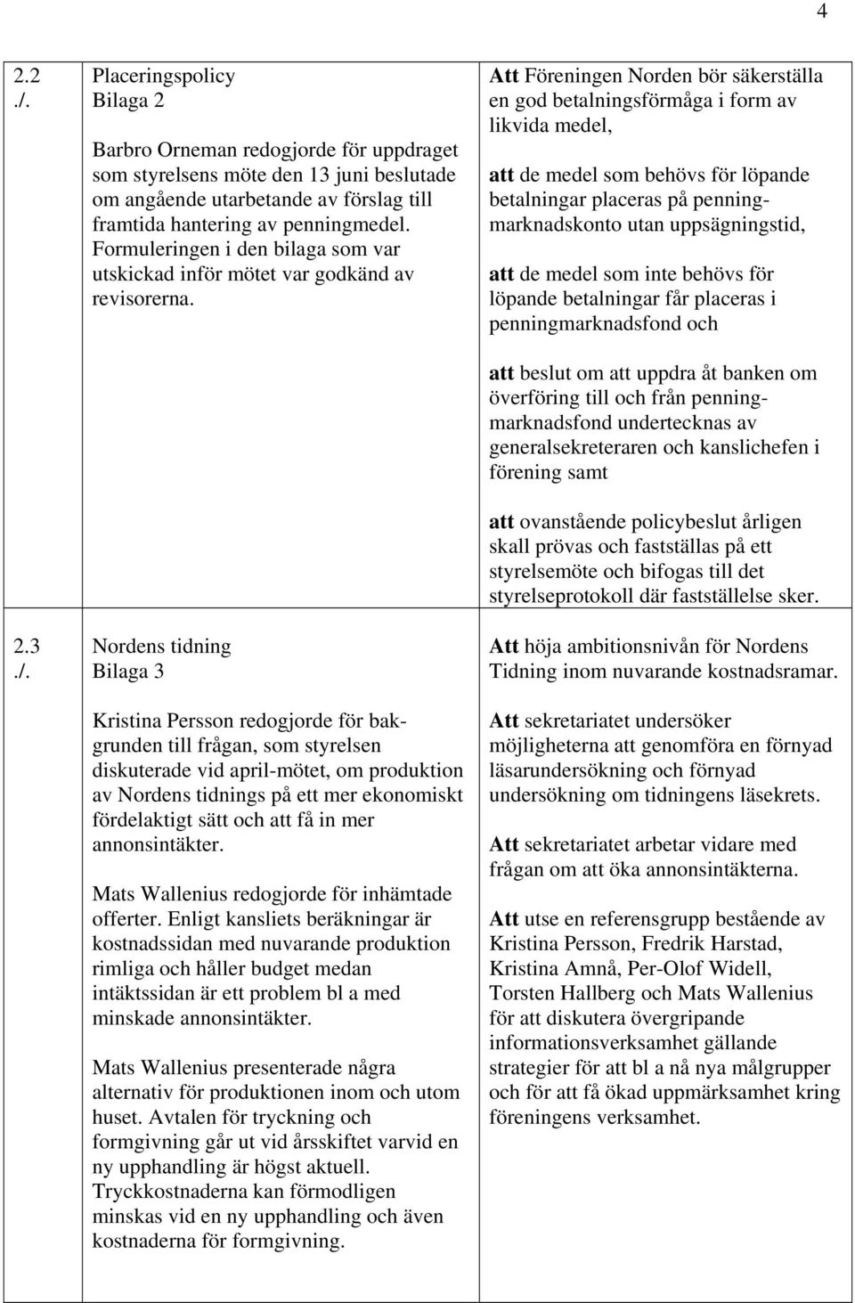 Nordens tidning Bilaga 3 Kristina Persson redogjorde för bakgrunden till frågan, som styrelsen diskuterade vid april-mötet, om produktion av Nordens tidnings på ett mer ekonomiskt fördelaktigt sätt