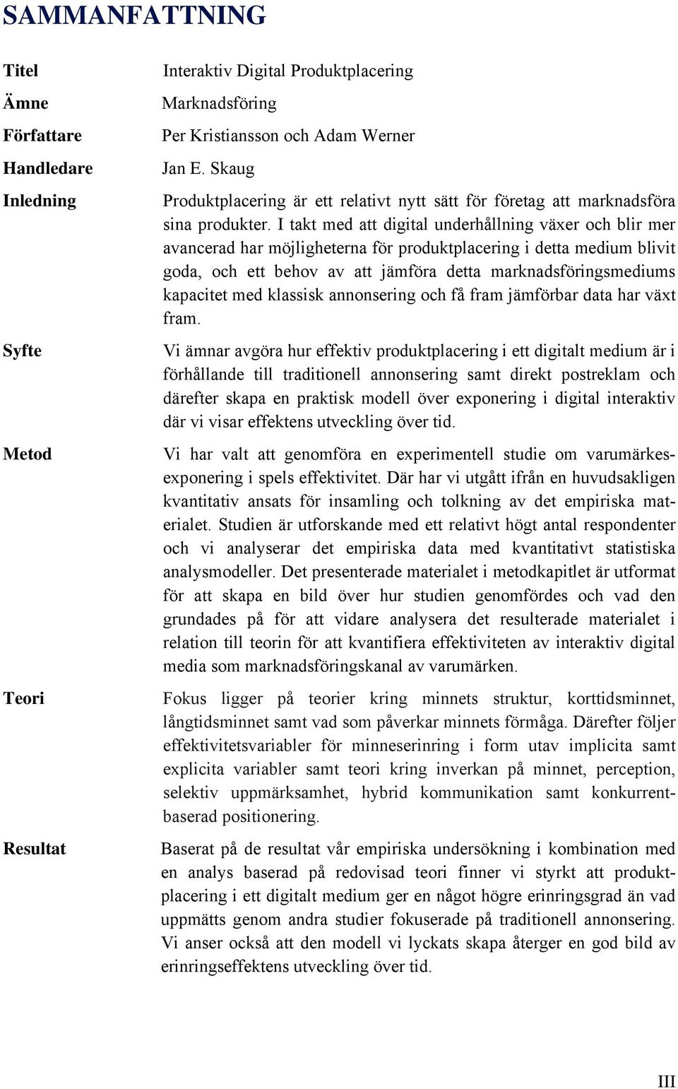 I takt med att digital underhållning växer och blir mer avancerad har möjligheterna för produktplacering i detta medium blivit goda, och ett behov av att jämföra detta marknadsföringsmediums