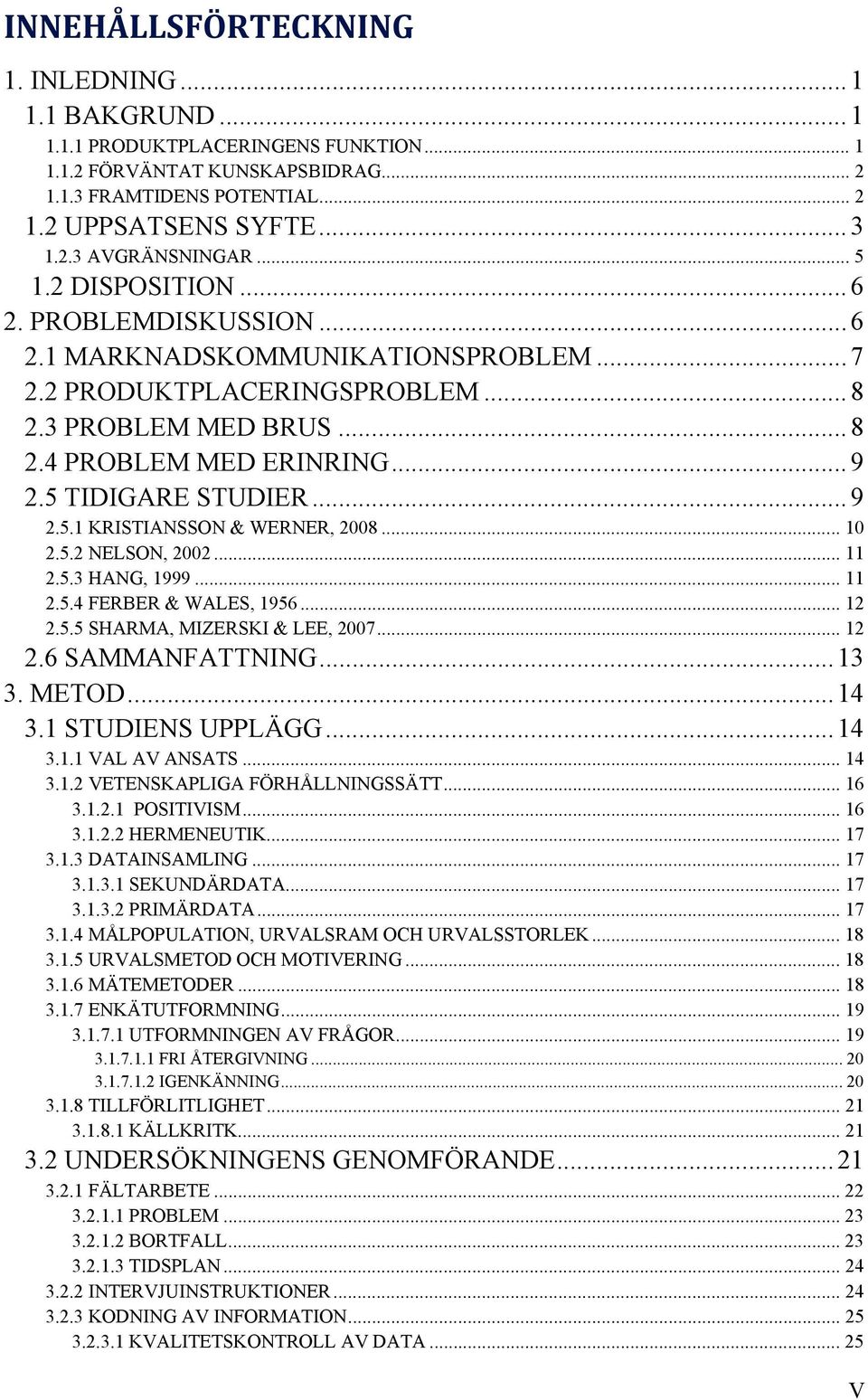 5 TIDIGARE STUDIER... 9 2.5.1 KRISTIANSSON & WERNER, 2008... 10 2.5.2 NELSON, 2002... 11 2.5.3 HANG, 1999... 11 2.5.4 FERBER & WALES, 1956... 12 2.5.5 SHARMA, MIZERSKI & LEE, 2007... 12 2.6 SAMMANFATTNING.