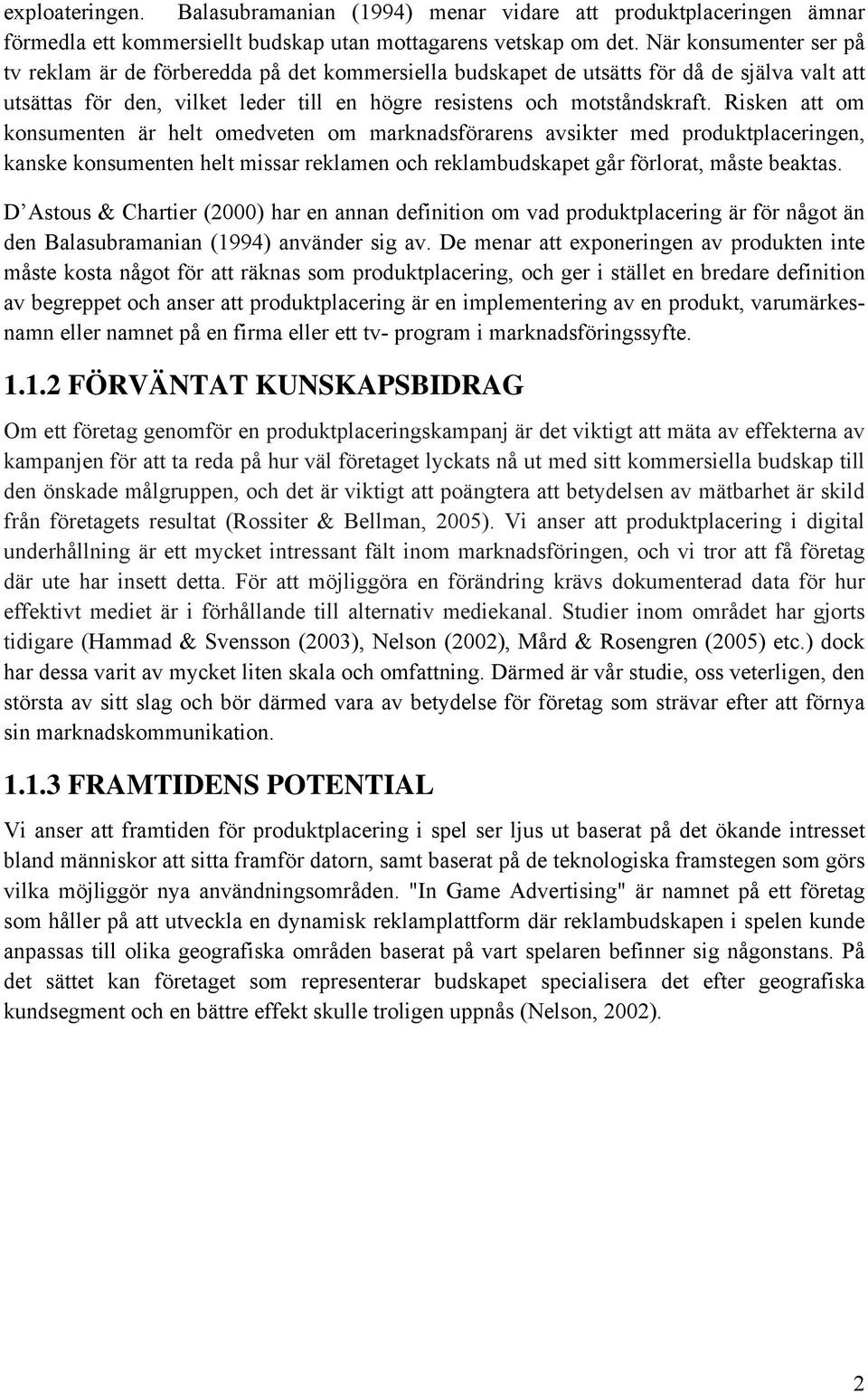 Risken att om konsumenten är helt omedveten om marknadsförarens avsikter med produktplaceringen, kanske konsumenten helt missar reklamen och reklambudskapet går förlorat, måste beaktas.