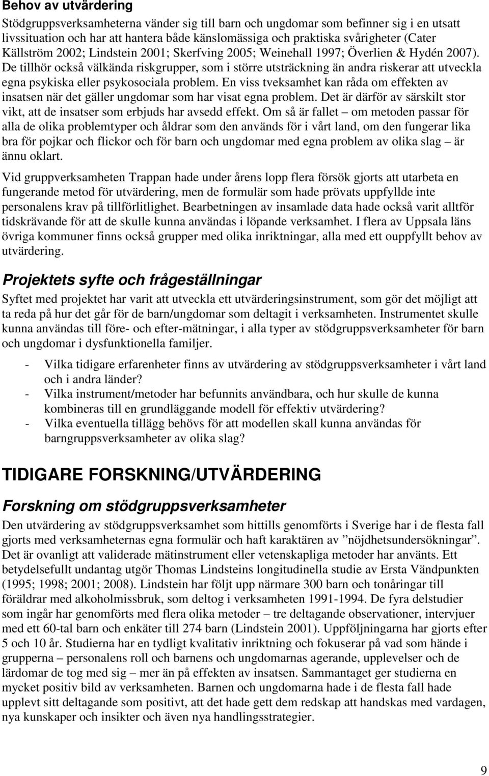 De tillhör också välkända riskgrupper, som i större utsträckning än andra riskerar att utveckla egna psykiska eller psykosociala problem.