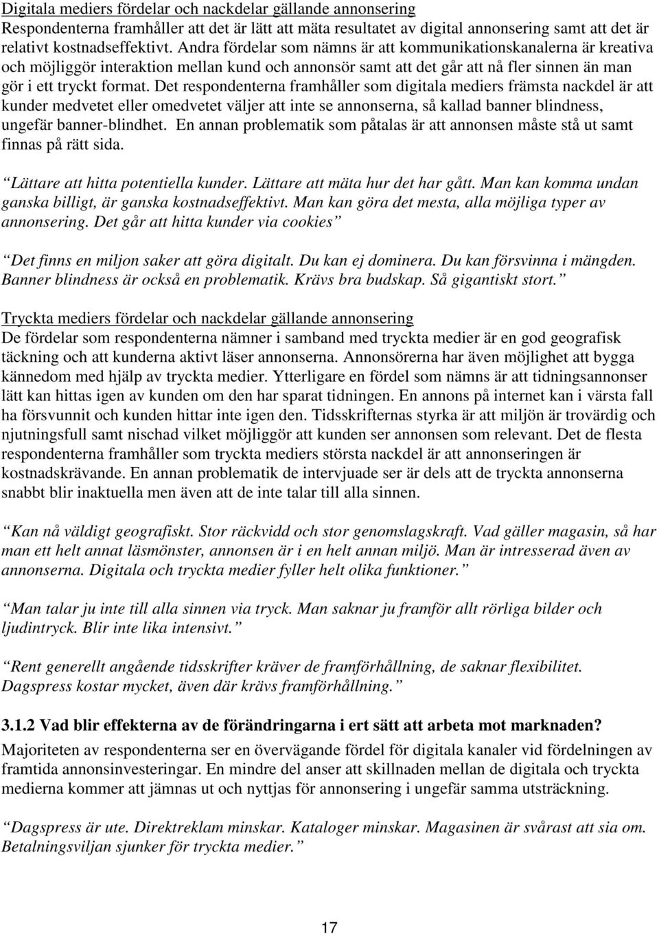 Det respondenterna framhåller som digitala mediers främsta nackdel är att kunder medvetet eller omedvetet väljer att inte se annonserna, så kallad banner blindness, ungefär banner-blindhet.