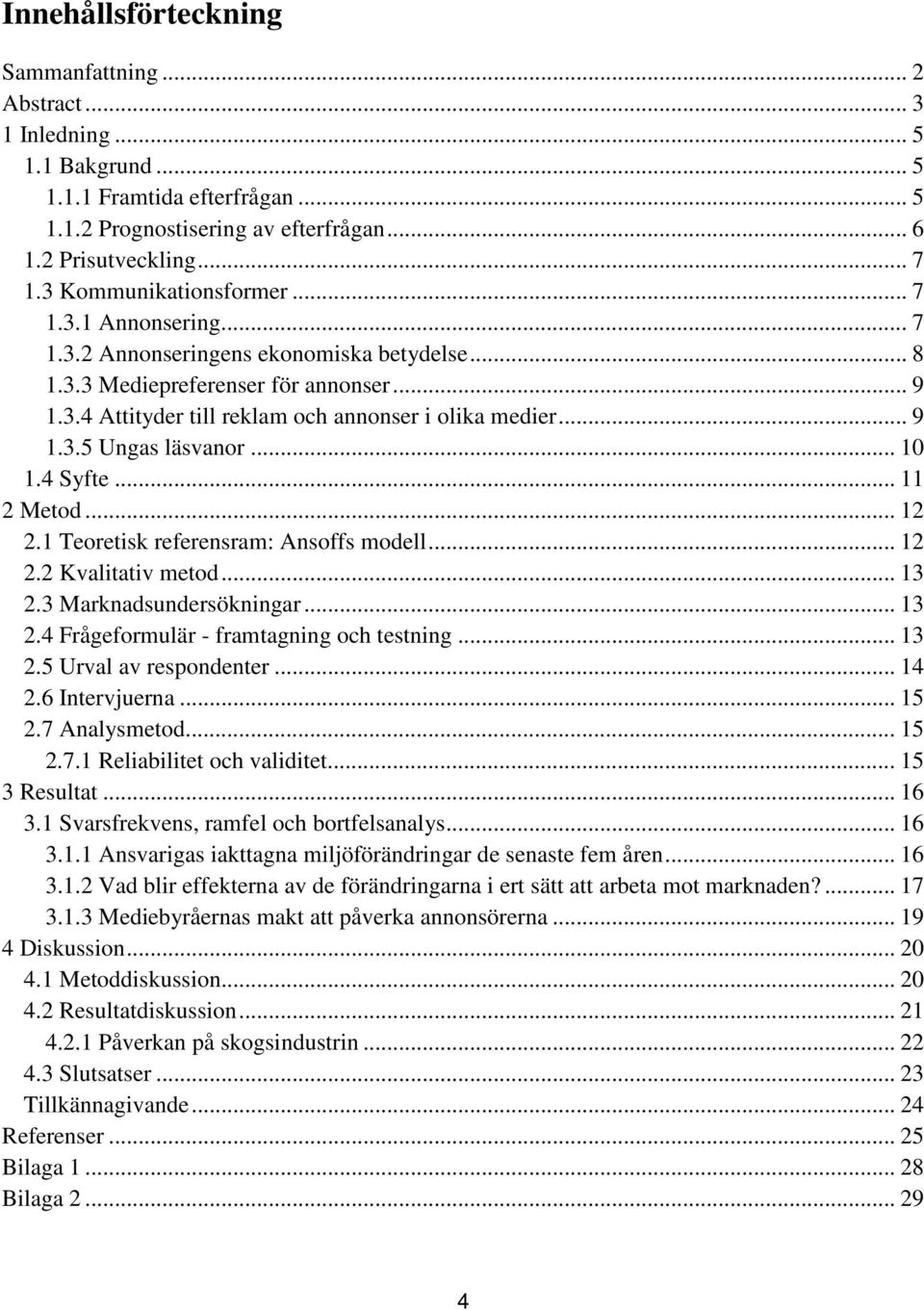 .. 10 1.4 Syfte... 11 2 Metod... 12 2.1 Teoretisk referensram: Ansoffs modell... 12 2.2 Kvalitativ metod... 13 2.3 Marknadsundersökningar... 13 2.4 Frågeformulär - framtagning och testning... 13 2.5 Urval av respondenter.