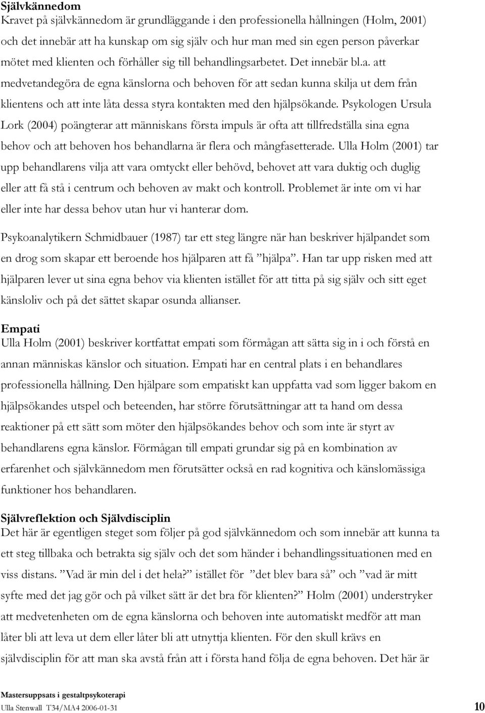 Psykologen Ursula Lork (2004) poängterar att människans första impuls är ofta att tillfredställa sina egna behov och att behoven hos behandlarna är flera och mångfasetterade.