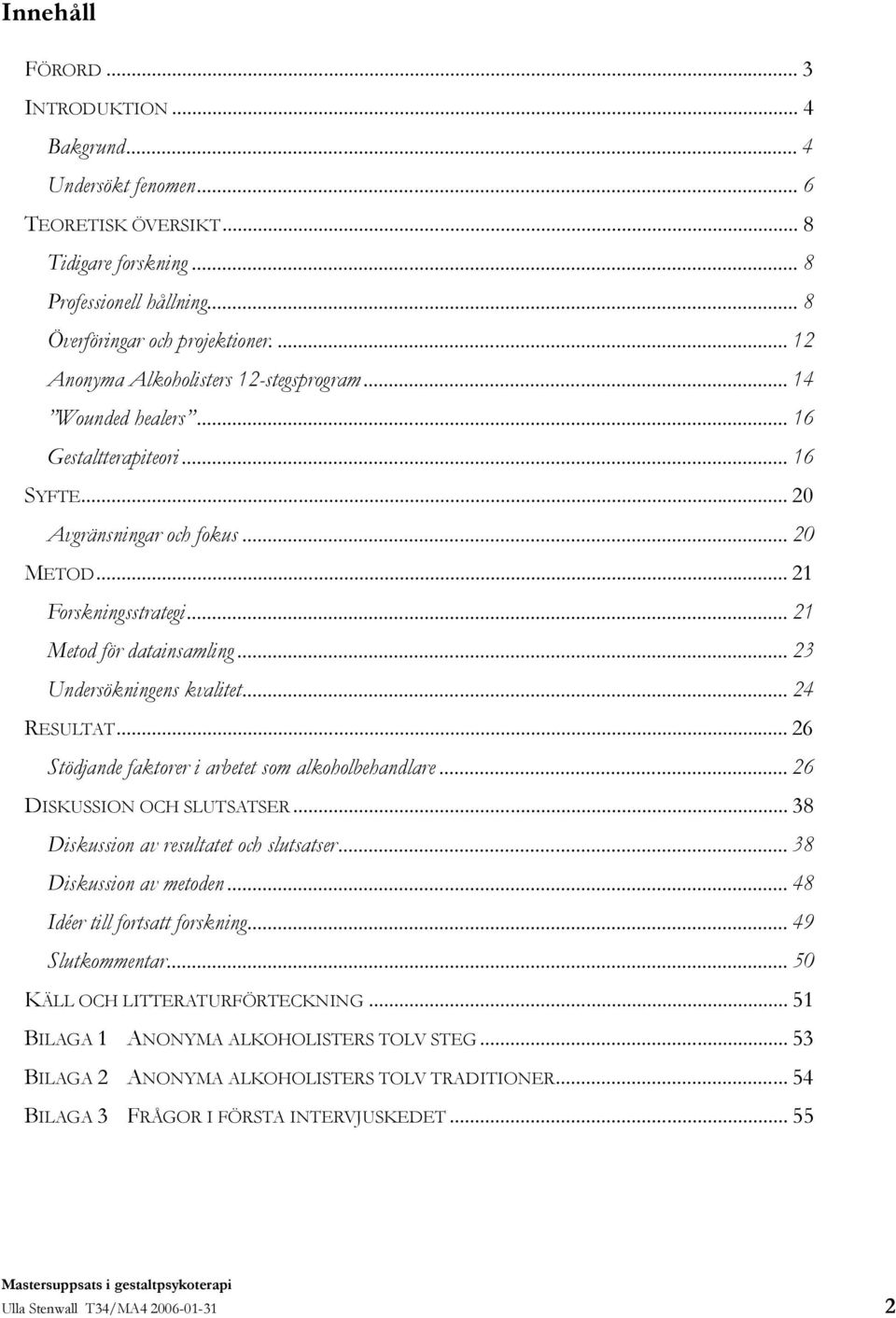 .. 23 Undersökningens kvalitet... 24 RESULTAT... 26 Stödjande faktorer i arbetet som alkoholbehandlare... 26 DISKUSSION OCH SLUTSATSER... 38 Diskussion av resultatet och slutsatser.