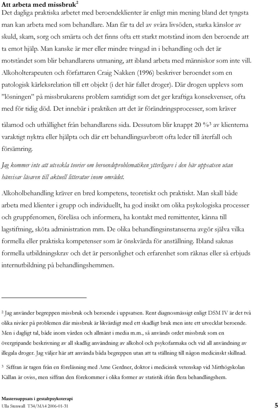 Man kanske är mer eller mindre tvingad in i behandling och det är motståndet som blir behandlarens utmaning, att ibland arbeta med människor som inte vill.