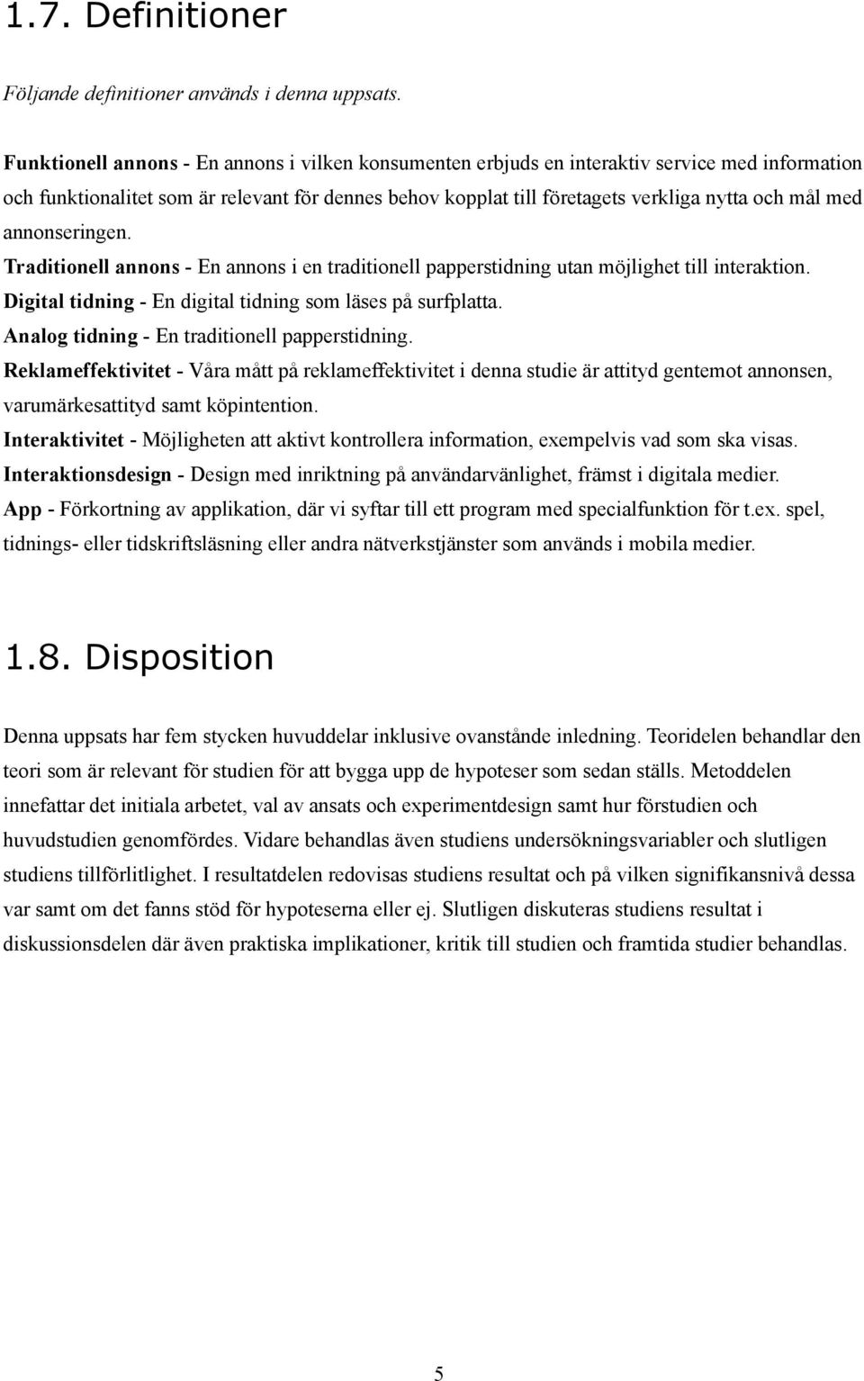 med annonseringen. Traditionell annons - En annons i en traditionell papperstidning utan möjlighet till interaktion. Digital tidning - En digital tidning som läses på surfplatta.