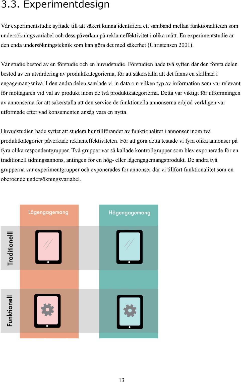 Förstudien hade två syften där den första delen bestod av en utvärdering av produktkategorierna, för att säkerställa att det fanns en skillnad i engagemangsnivå.