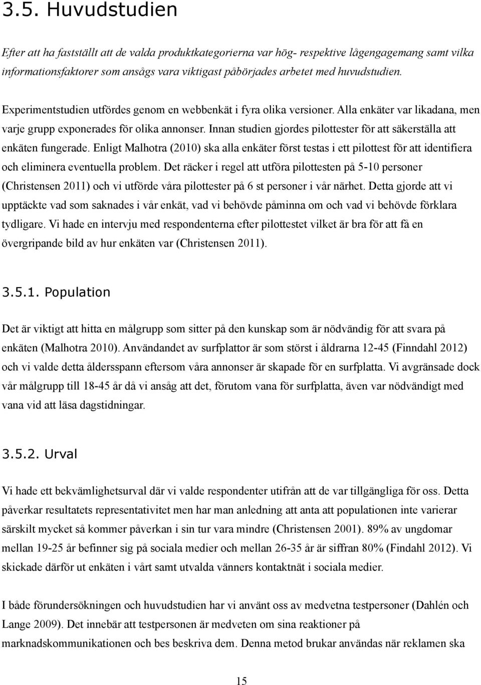 Innan studien gjordes pilottester för att säkerställa att enkäten fungerade. Enligt Malhotra (2010) ska alla enkäter först testas i ett pilottest för att identifiera och eliminera eventuella problem.