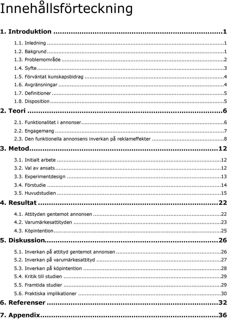 .. 12 3.2. Val av ansats... 12 3.3. Experimentdesign... 13 3.4. Förstudie... 14 3.5. Huvudstudien... 15 4. Resultat... 22 4.1. Attityden gentemot annonsen... 22 4.2. Varumärkesattityden... 23 4.3. Köpintention.