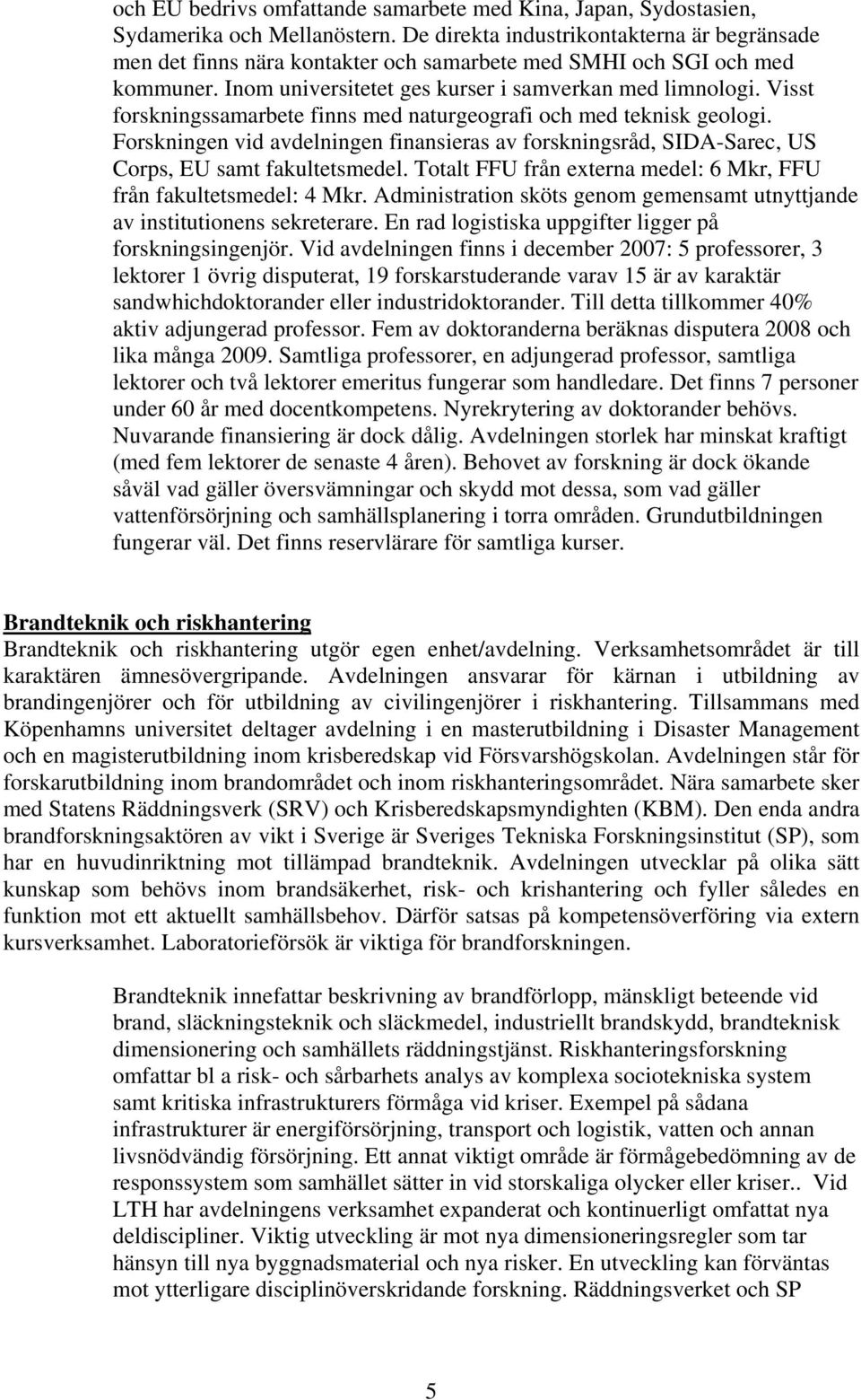 Visst forskningssamarbete finns med naturgeografi och med teknisk geologi. Forskningen vid avdelningen finansieras av forskningsråd, SIDA-Sarec, US Corps, EU samt fakultetsmedel.