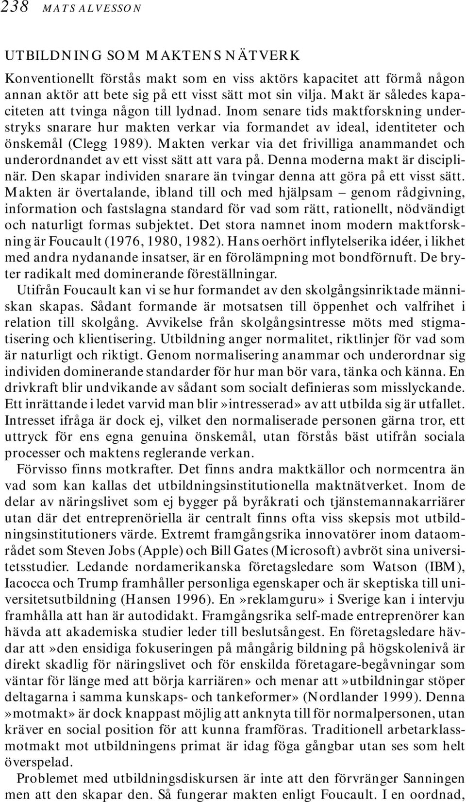 Makten verkar via det frivilliga anammandet och underordnandet av ett visst sätt att vara på. Denna moderna makt är disciplinär.