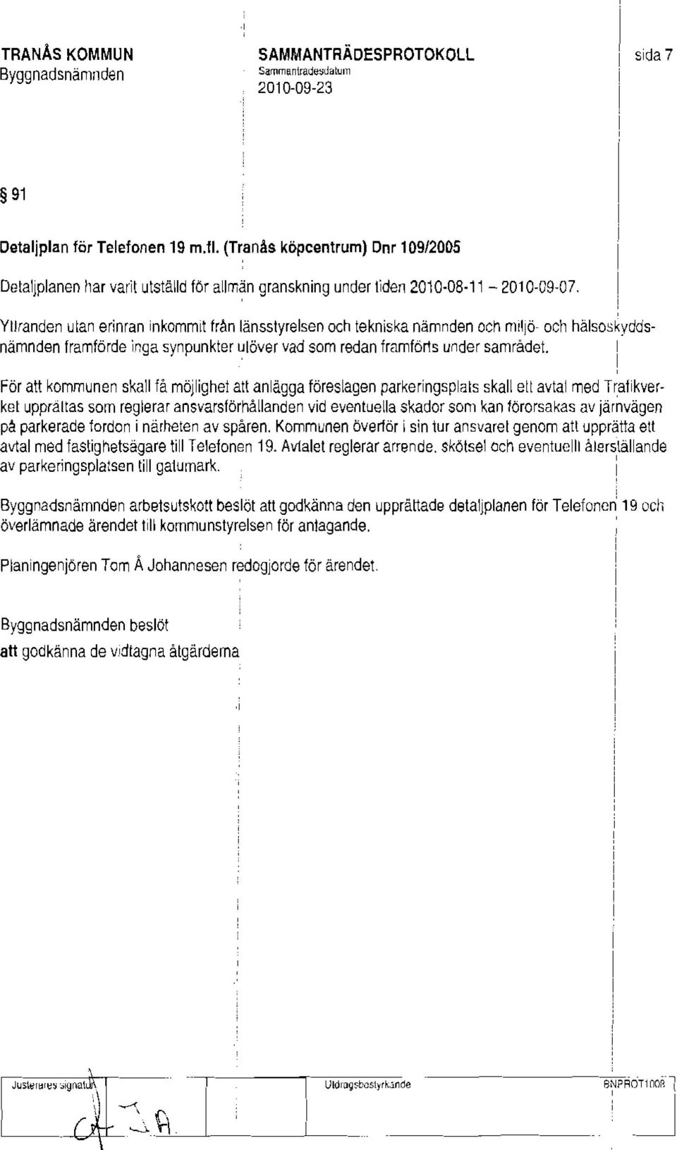 YlJranden utan erinran inkommit från länsstyrelsen och tekniska nämnden och nllljö- och hälsoskyddsnämnden framförde inga synpunkter utöver vad som redan framföns under samrådet.