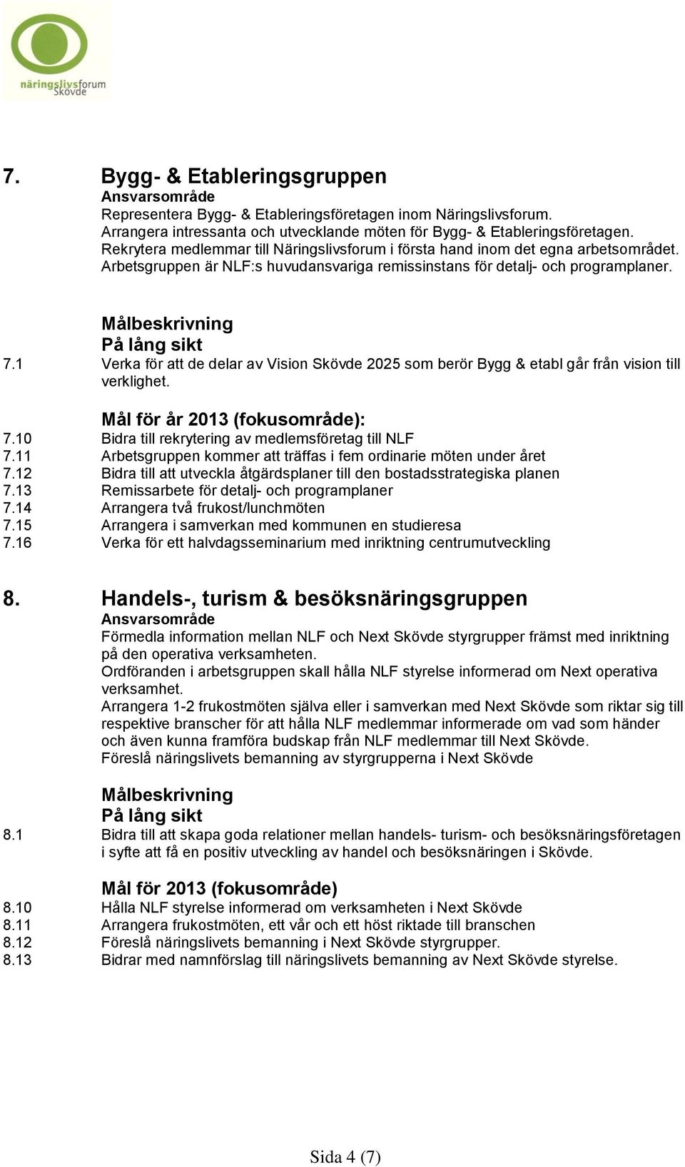 11 Arbetsgruppen kommer att träffas i fem ordinarie möten under året 7.12 Bidra till att utveckla åtgärdsplaner till den bostadsstrategiska planen 7.13 Remissarbete för detalj- och programplaner 7.