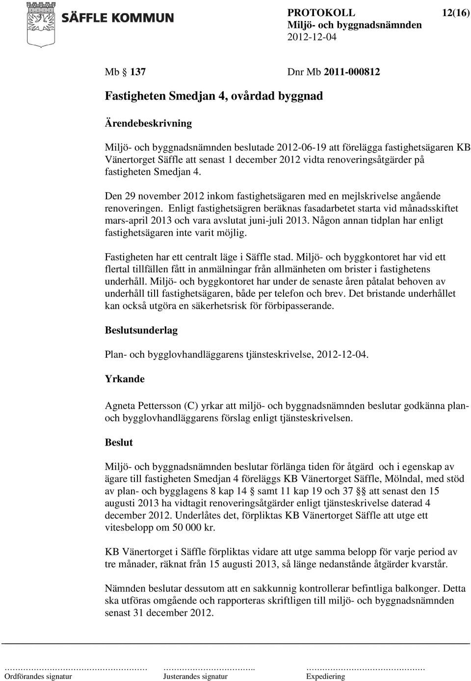 Enligt fastighetsägren beräknas fasadarbetet starta vid månadsskiftet mars-april 2013 och vara avslutat juni-juli 2013. Någon annan tidplan har enligt fastighetsägaren inte varit möjlig.