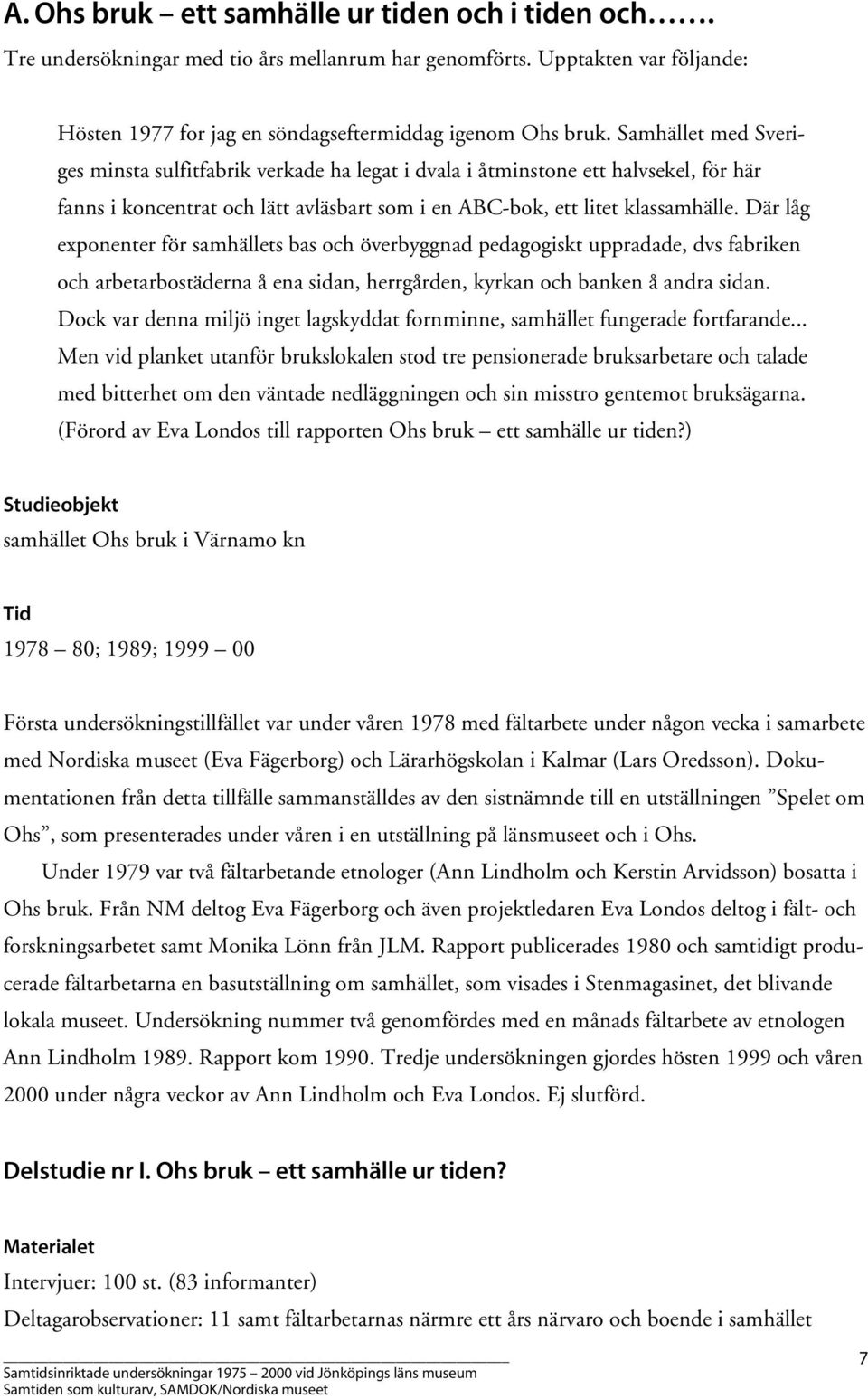 Där låg exponenter för samhällets bas och överbyggnad pedagogiskt uppradade, dvs fabriken och arbetarbostäderna å ena sidan, herrgården, kyrkan och banken å andra sidan.