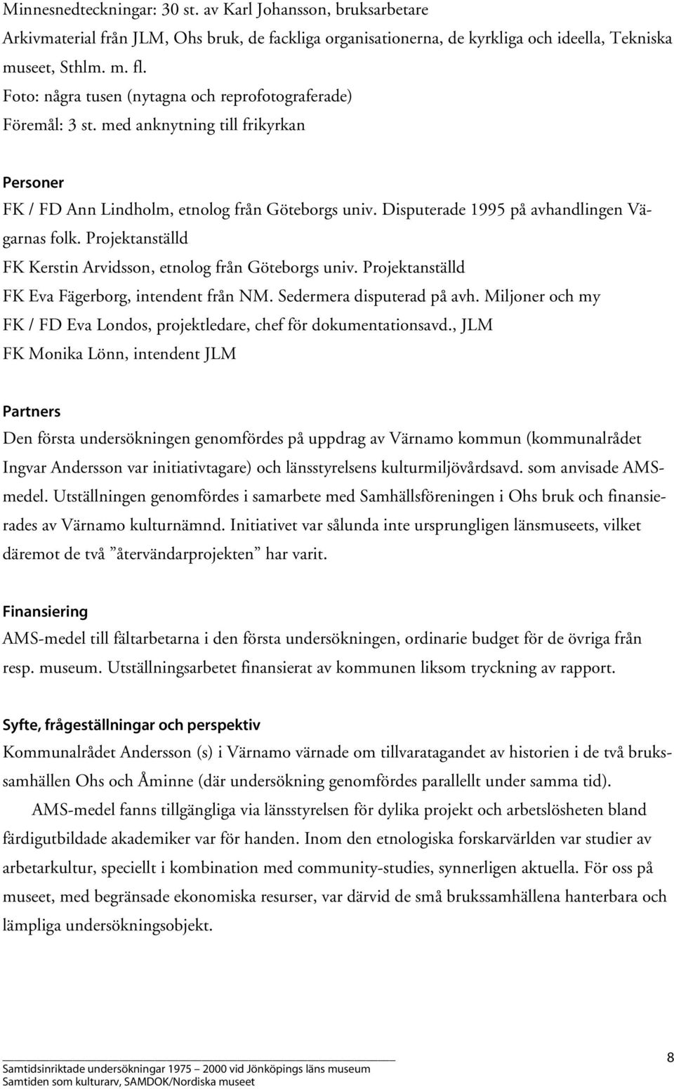 Disputerade 1995 på avhandlingen Vägarnas folk. Projektanställd FK Kerstin Arvidsson, etnolog från Göteborgs univ. Projektanställd FK Eva Fägerborg, intendent från NM. Sedermera disputerad på avh.