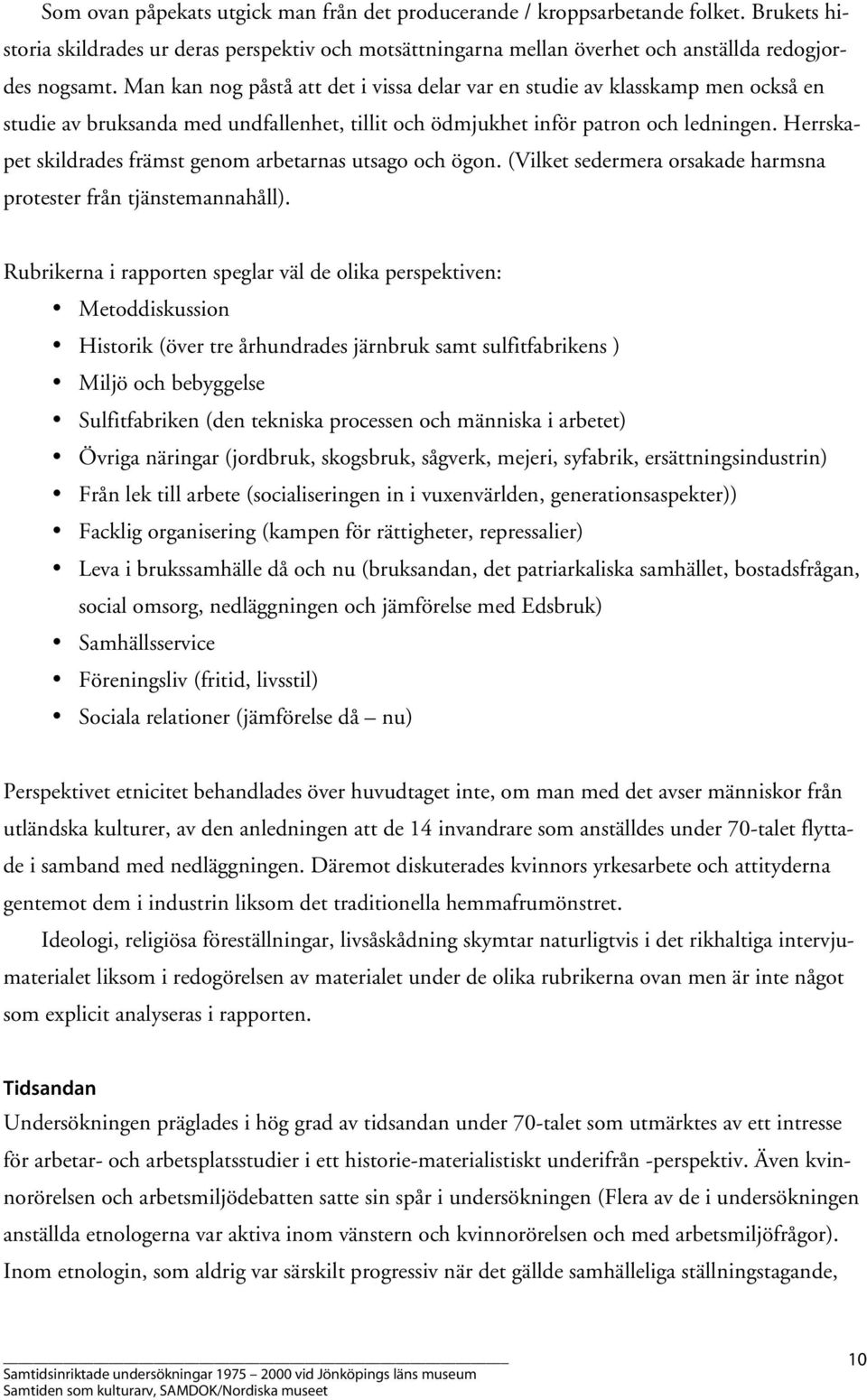 Herrskapet skildrades främst genom arbetarnas utsago och ögon. (Vilket sedermera orsakade harmsna protester från tjänstemannahåll).