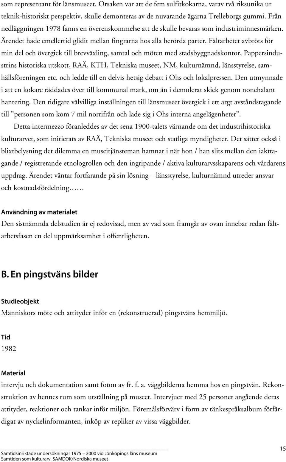 Fältarbetet avbröts för min del och övergick till brevväxling, samtal och möten med stadsbyggnadskontor, Pappersindustrins historiska utskott, RAÄ, KTH, Tekniska museet, NM, kulturnämnd,