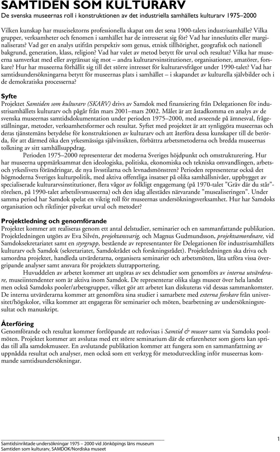 Vad ger en analys utifrån perspektiv som genus, etnisk tillhörighet, geografisk och nationell bakgrund, generation, klass, religion? Vad har valet av metod betytt för urval och resultat?