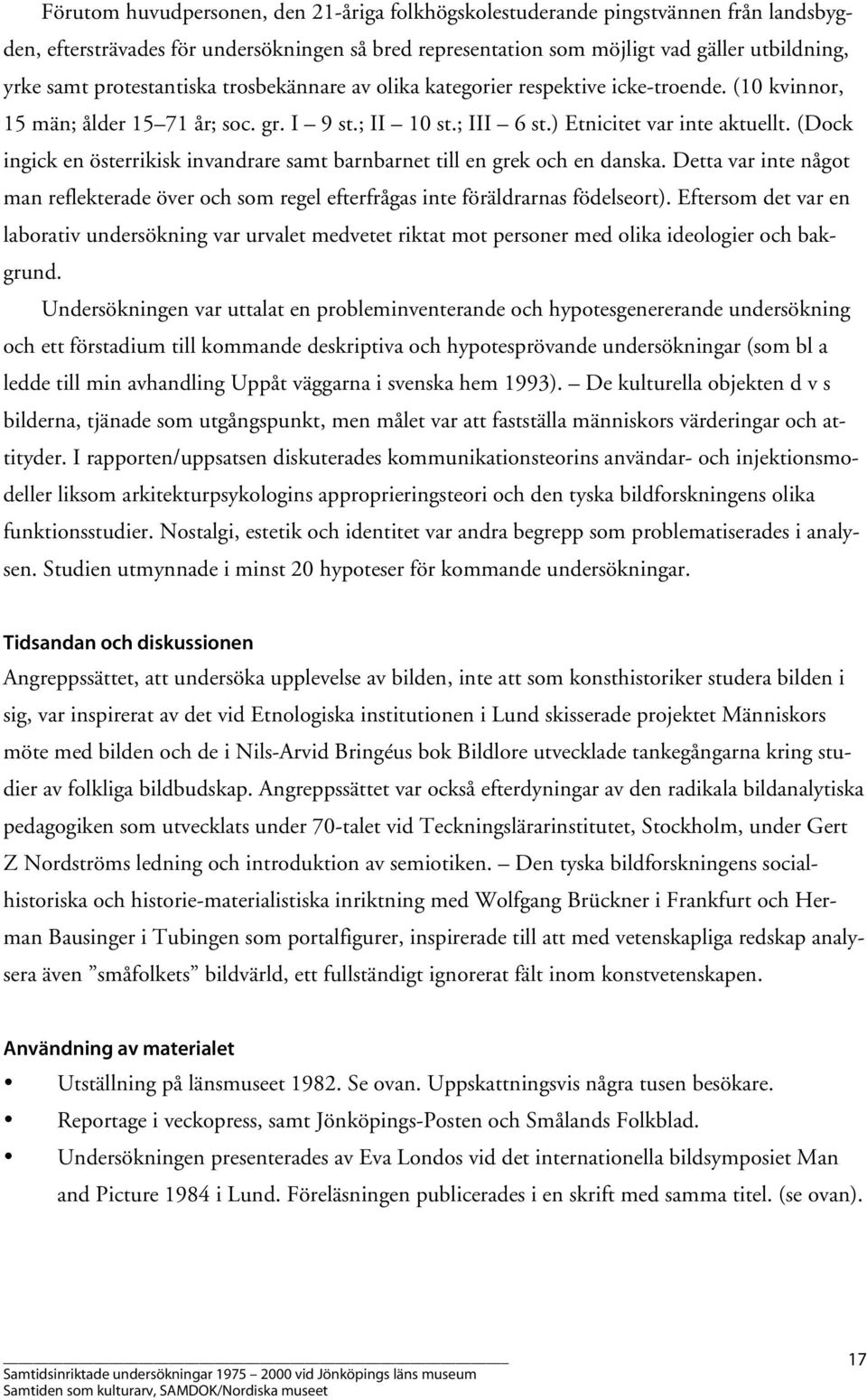 (Dock ingick en österrikisk invandrare samt barnbarnet till en grek och en danska. Detta var inte något man reflekterade över och som regel efterfrågas inte föräldrarnas födelseort).