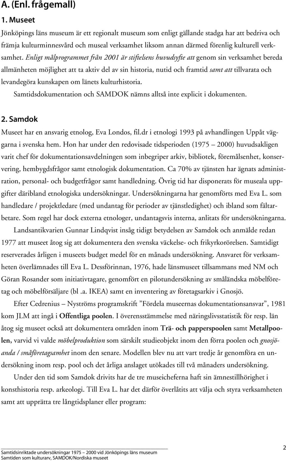 Enligt målprogrammet från 2001 är stiftelsens huvudsyfte att genom sin verksamhet bereda allmänheten möjlighet att ta aktiv del av sin historia, nutid och framtid samt att tillvarata och levandegöra